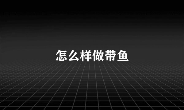 怎么样做带鱼