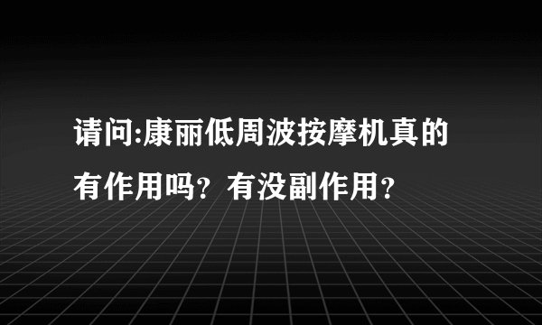 请问:康丽低周波按摩机真的有作用吗?有没副作用?