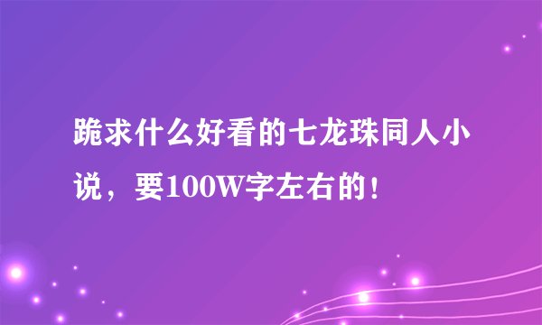 跪求什么好看的七龙珠同人小说，要100W字左右的！