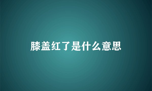 膝盖红了是什么意思