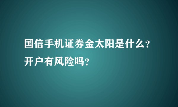 国信手机证券金太阳是什么?开户有风险吗?