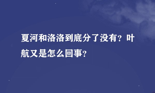夏河和洛洛到底分了没有?叶航又是怎么回事?