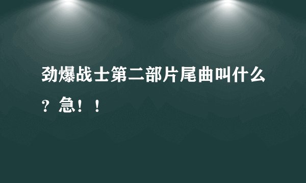 劲爆战士第二部片尾曲叫什么？急！！