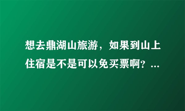 想去鼎湖山旅游，如果到山上住宿是不是可以免买票啊？住宿一般多少钱？如果在山下住宿大概又多少钱？
