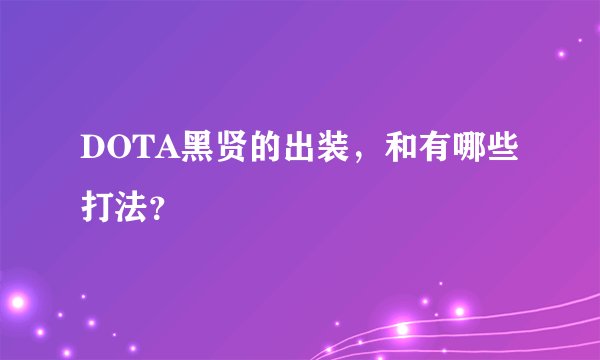 DOTA黑贤的出装，和有哪些打法？