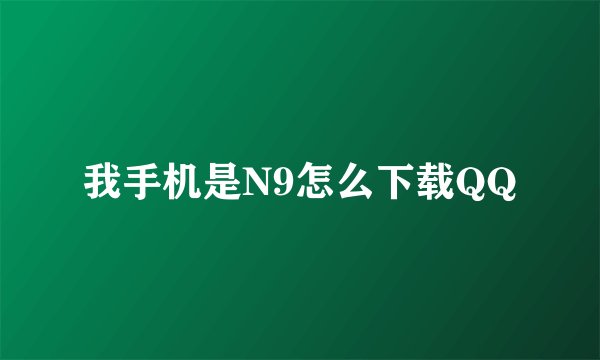 我手机是N9怎么下载QQ