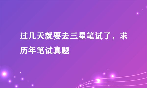 过几天就要去三星笔试了，求历年笔试真题