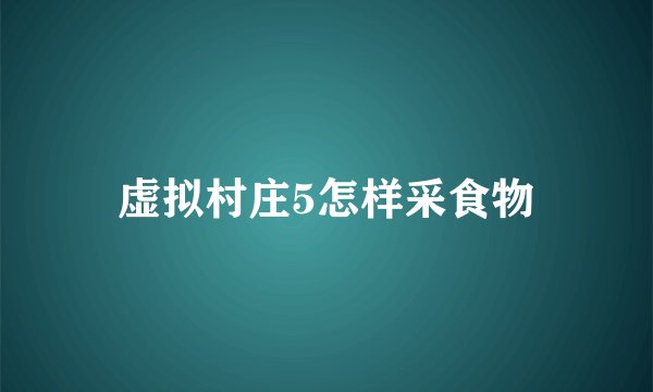虚拟村庄5怎样采食物