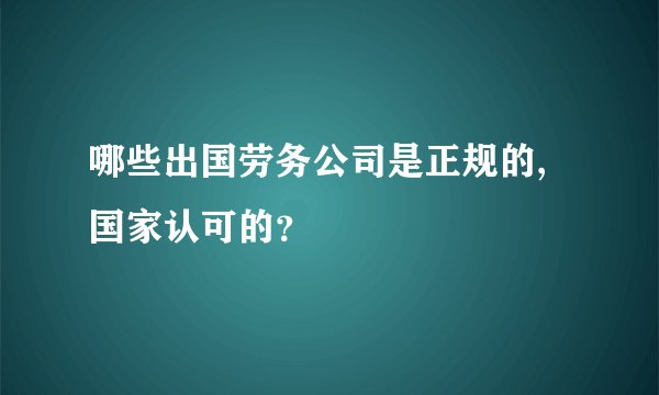 哪些出国劳务公司是正规的,国家认可的？