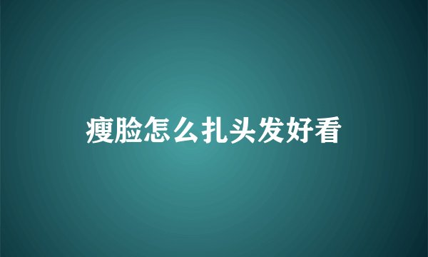 瘦脸怎么扎头发好看