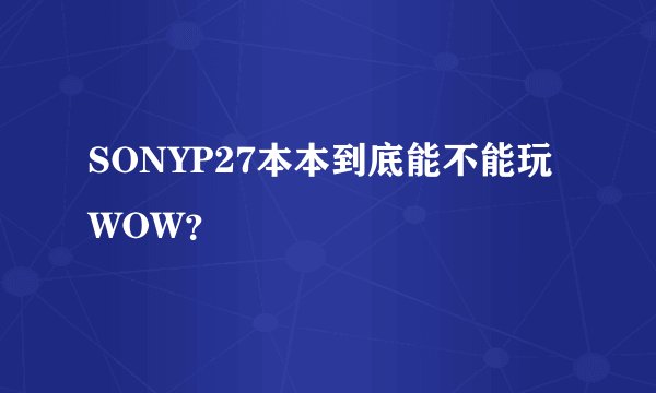 SONYP27本本到底能不能玩WOW？