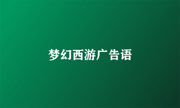 梦幻西游广告语