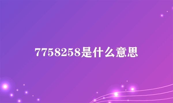 7758258是什么意思