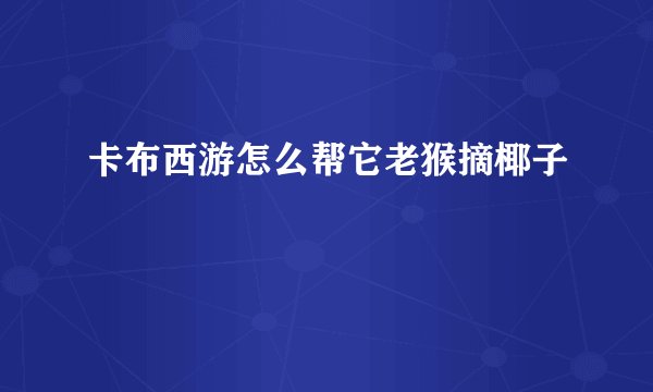 卡布西游怎么帮它老猴摘椰子