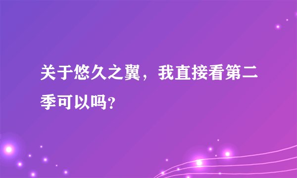 关于悠久之翼，我直接看第二季可以吗？