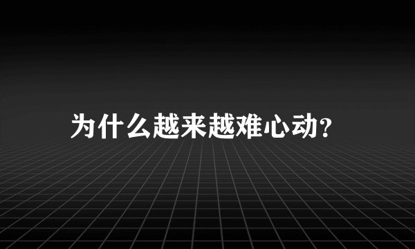 为什么越来越难心动？