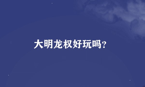 大明龙权好玩吗？