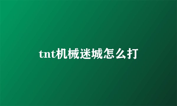 tnt机械迷城怎么打