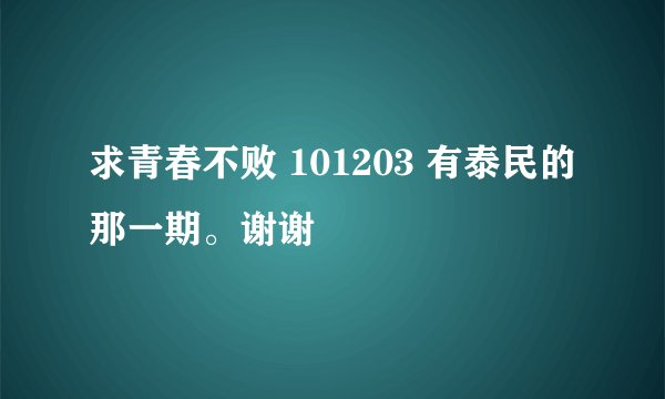 求青春不败 101203 有泰民的那一期。谢谢