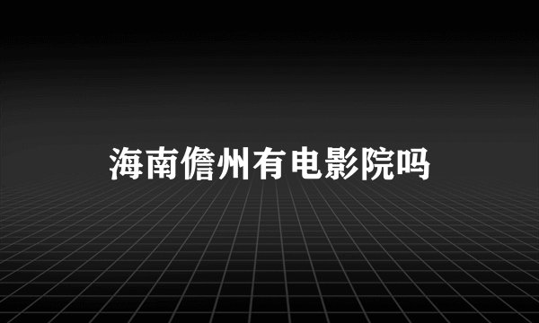 海南儋州有电影院吗