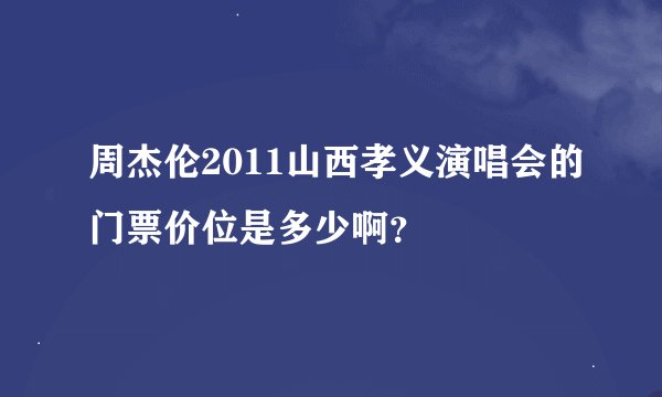 周杰伦2011山西孝义演唱会的门票价位是多少啊？