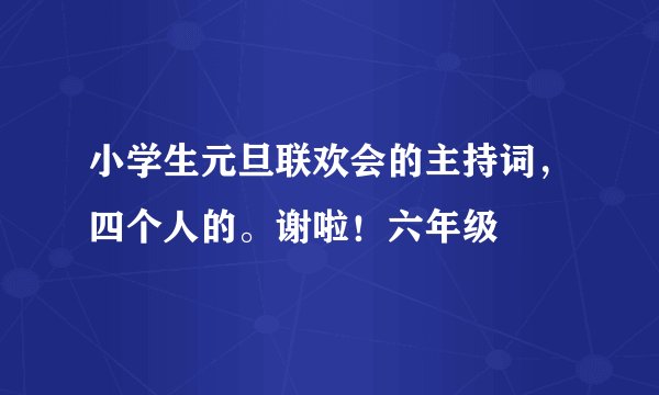 小学生元旦联欢会的主持词，四个人的。谢啦！六年级
