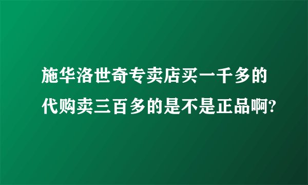 施华洛世奇专卖店买一千多的代购卖三百多的是不是正品啊?