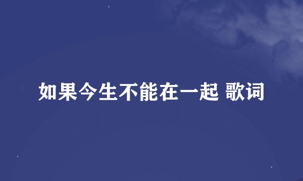 如果今生不能在一起 歌词