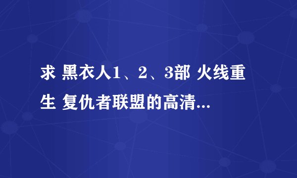 求 黑衣人1、2、3部 火线重生 复仇者联盟的高清 原音的迅雷下载地址 谢谢