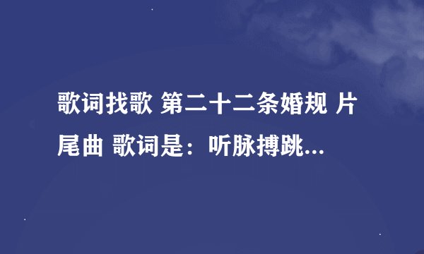 歌词找歌 第二十二条婚规 片尾曲 歌词是：听脉搏跳动的声音 抬头望空荡月影清