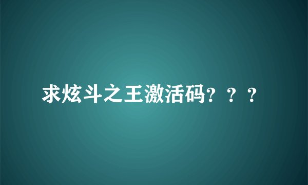 求炫斗之王激活码？？？