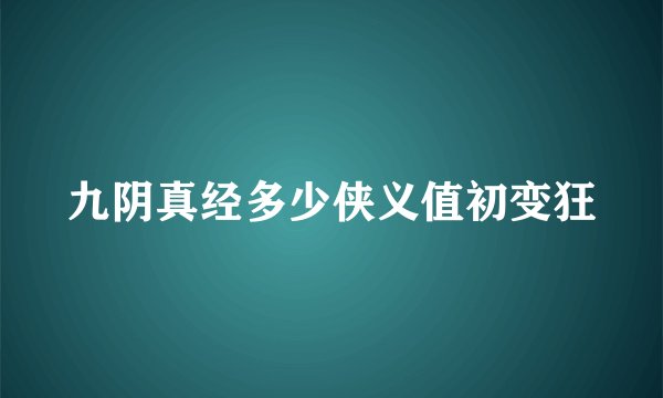 九阴真经多少侠义值初变狂