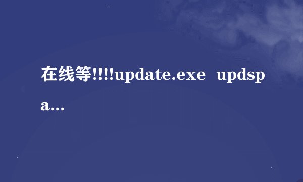 在线等!!!!update.exe  updspapi.dll  wpdinstallutil.dll 是什么文件,急,在线等!!!!