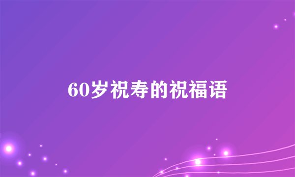 60岁祝寿的祝福语