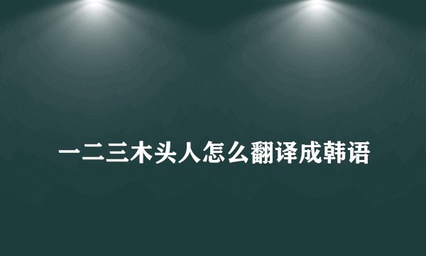 
一二三木头人怎么翻译成韩语

