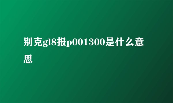 别克gl8报p001300是什么意思