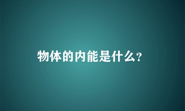 物体的内能是什么？