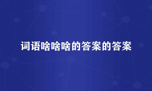 词语啥啥啥的答案的答案