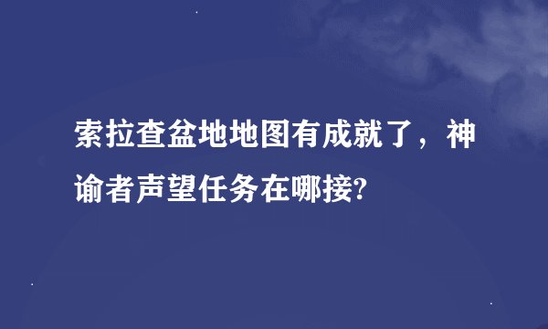 索拉查盆地地图有成就了，神谕者声望任务在哪接?