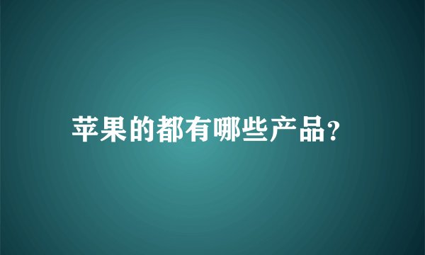 苹果的都有哪些产品？