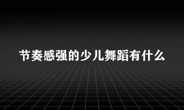 节奏感强的少儿舞蹈有什么