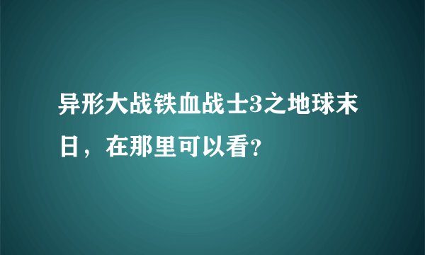 异形大战铁血战士3之地球末日，在那里可以看？