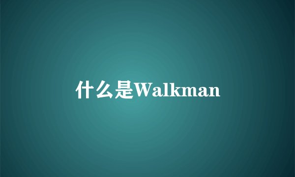 什么是Walkman