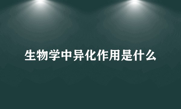生物学中异化作用是什么