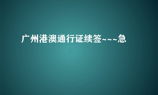广州港澳通行证续签~~~急