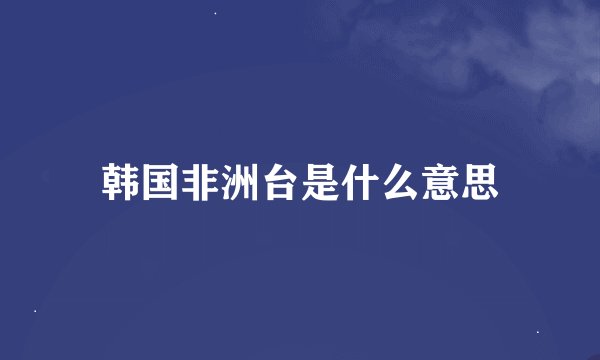 韩国非洲台是什么意思