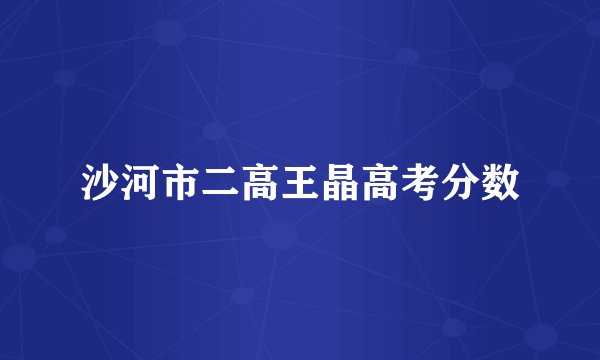 沙河市二高王晶高考分数