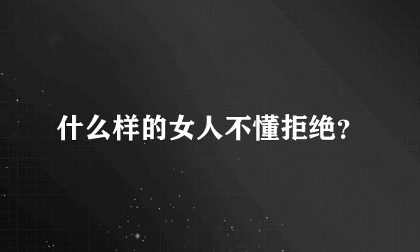 什么样的女人不懂拒绝？