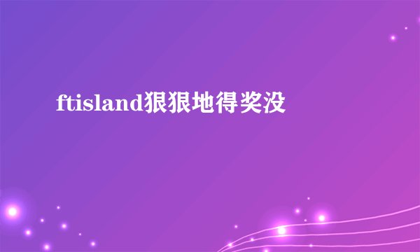 ftisland狠狠地得奖没