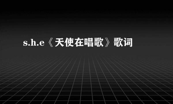 s.h.e《天使在唱歌》歌词
